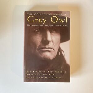 The Collected Works of Grey Owl, 3 Complete & Unabridged Canada Classics HC 1999